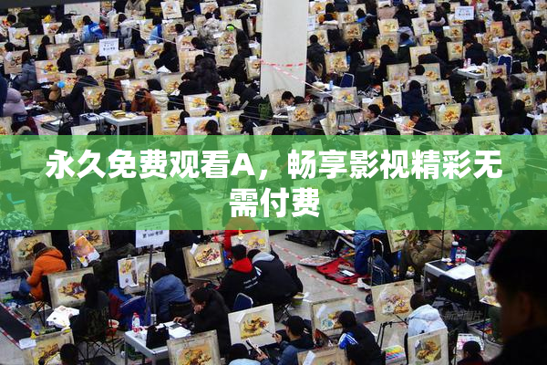 永久免费观看A，畅享影视精彩无需付费