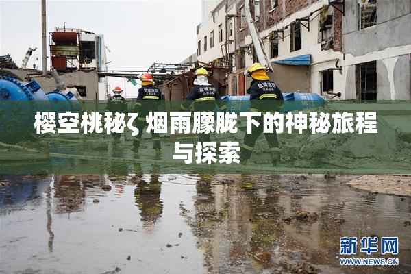 樱空桃秘ζ 烟雨朦胧下的神秘旅程与探索