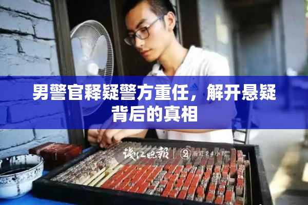男警官释疑警方重任，解开悬疑背后的真相
