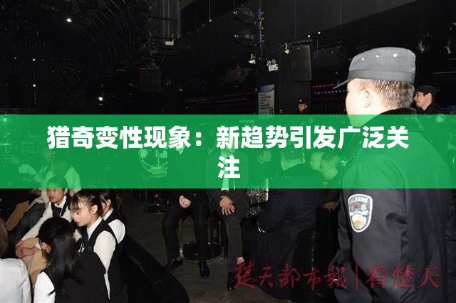 猎奇变性现象：新趋势引发广泛关注