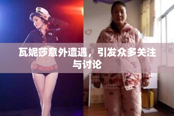 瓦妮莎意外遭遇，引发众多关注与讨论