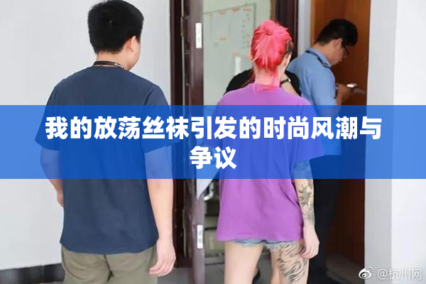 我的放荡丝袜引发的时尚风潮与争议
