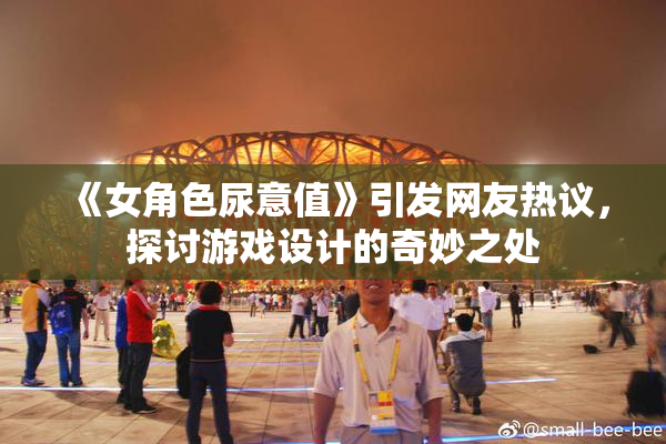 《女角色尿意值》引发网友热议，探讨游戏设计的奇妙之处
