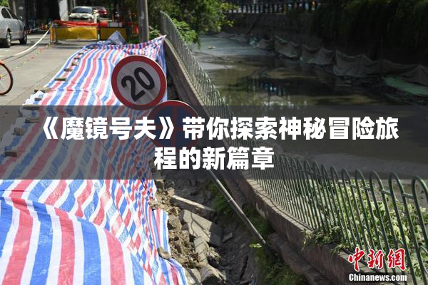 《魔镜号夫》带你探索神秘冒险旅程的新篇章