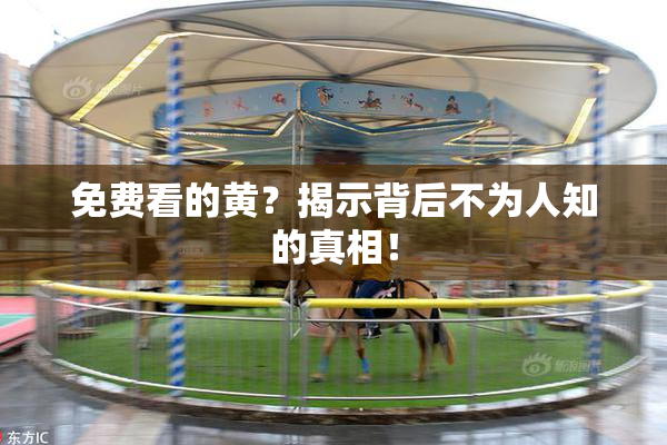免费看的黄？揭示背后不为人知的真相！