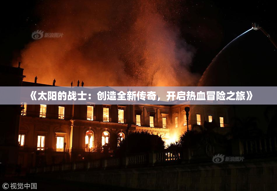 《太阳的战士：创造全新传奇，开启热血冒险之旅》