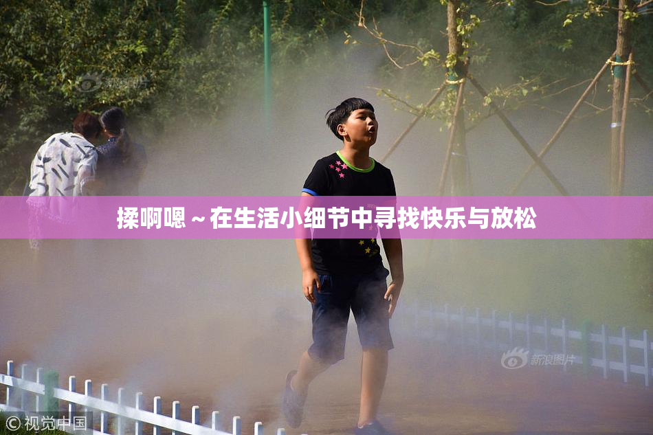揉啊嗯～在生活小细节中寻找快乐与放松