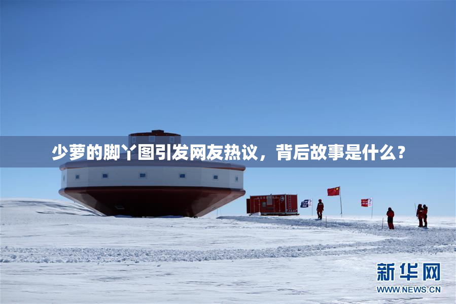 少萝的脚丫图引发网友热议，背后故事是什么？