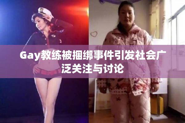 Gay教练被捆绑事件引发社会广泛关注与讨论