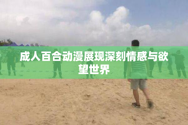 成人百合动漫展现深刻情感与欲望世界
