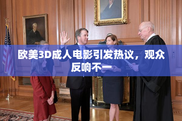 欧美3D成人电影引发热议，观众反响不一