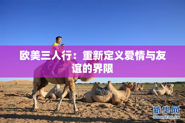 欧美三人行：重新定义爱情与友谊的界限