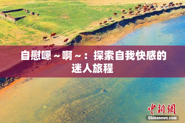 自慰嗯～啊～：探索自我快感的迷人旅程