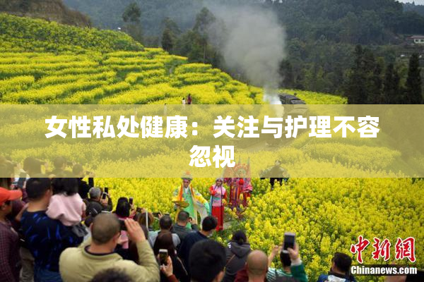 女性私处健康：关注与护理不容忽视