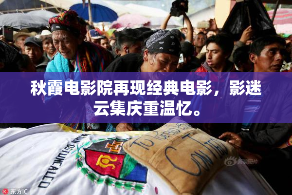秋霞电影院再现经典电影，影迷云集庆重温忆。