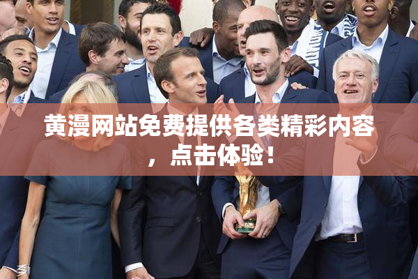 黄漫网站免费提供各类精彩内容，点击体验！