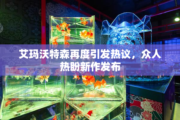 艾玛沃特森再度引发热议，众人热盼新作发布