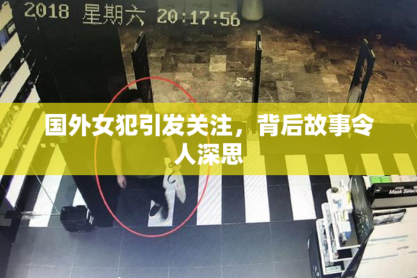 国外女犯引发关注，背后故事令人深思