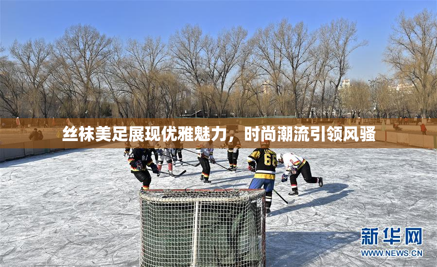 丝袜美足展现优雅魅力，时尚潮流引领风骚