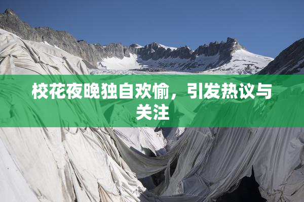 校花夜晚独自欢愉，引发热议与关注