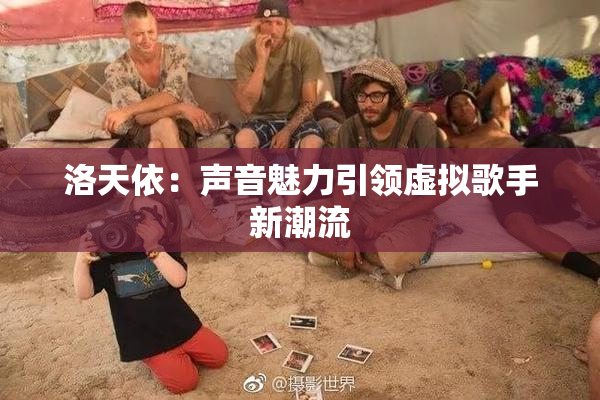 洛天依：声音魅力引领虚拟歌手新潮流