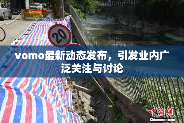 vomo最新动态发布，引发业内广泛关注与讨论