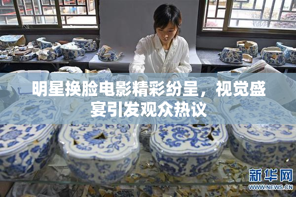 明星换脸电影精彩纷呈，视觉盛宴引发观众热议
