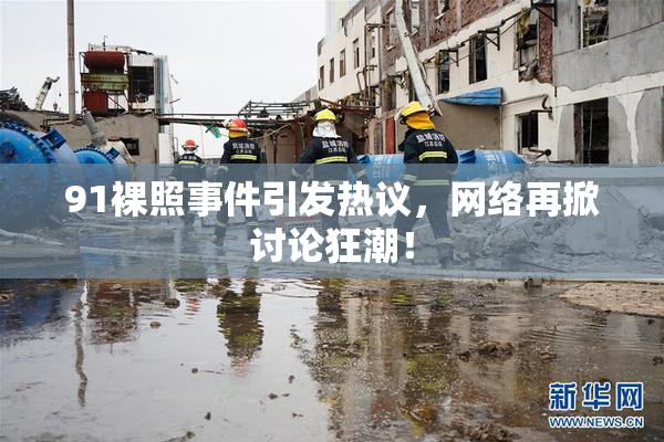91裸照事件引发热议，网络再掀讨论狂潮！