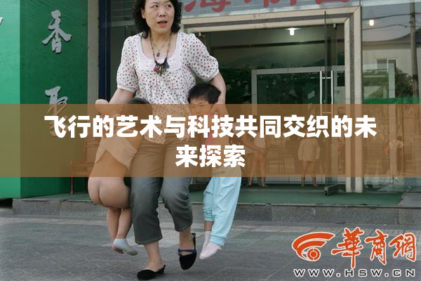飞行的艺术与科技共同交织的未来探索