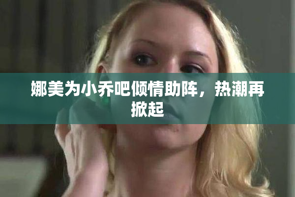 娜美为小乔吧倾情助阵，热潮再掀起