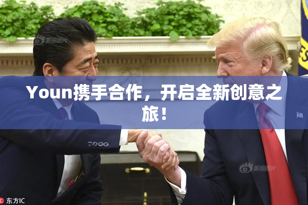 Youn携手合作，开启全新创意之旅！