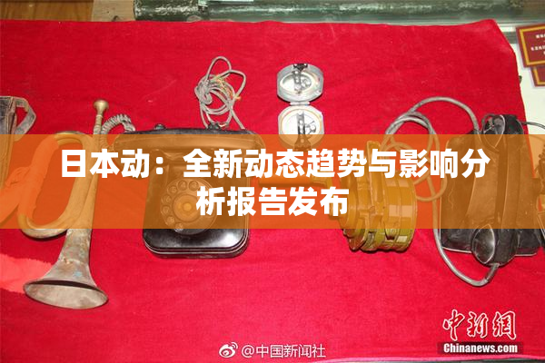 日本动：全新动态趋势与影响分析报告发布