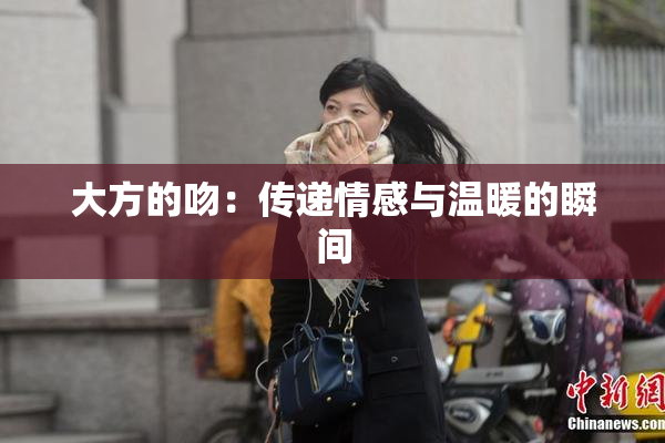 大方的吻：传递情感与温暖的瞬间