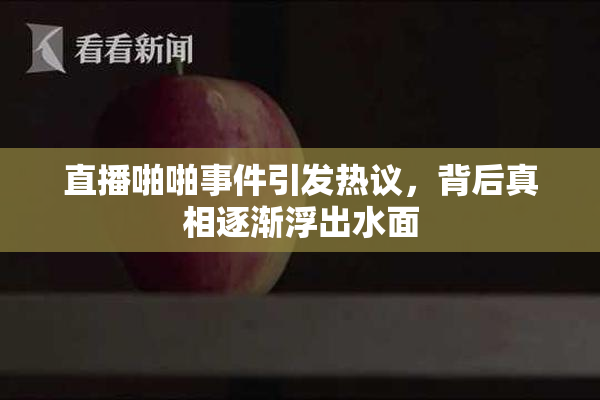 直播啪啪事件引发热议，背后真相逐渐浮出水面