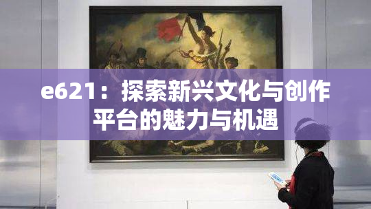e621：探索新兴文化与创作平台的魅力与机遇