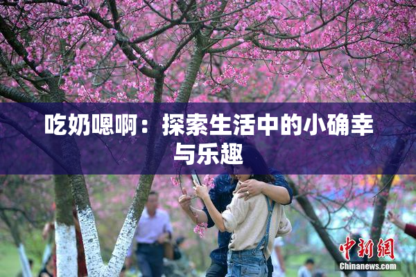 吃奶嗯啊：探索生活中的小确幸与乐趣