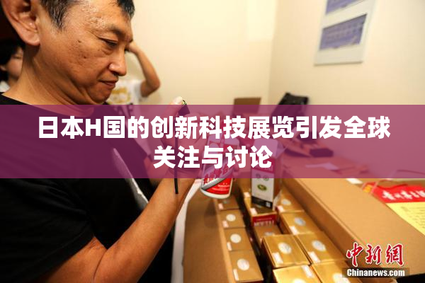 日本H国的创新科技展览引发全球关注与讨论