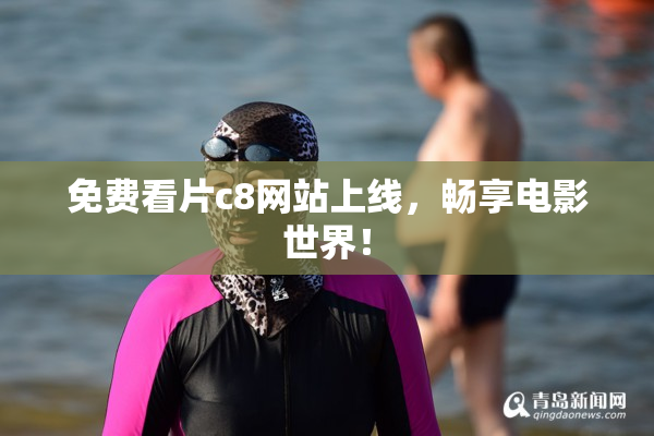 免费看片c8网站上线，畅享电影世界！