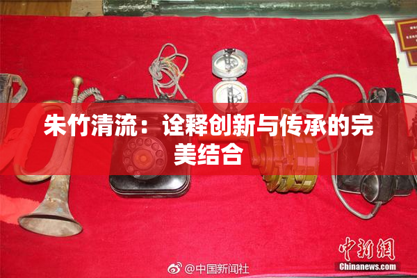 朱竹清流：诠释创新与传承的完美结合