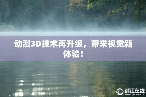 动漫3D技术再升级，带来视觉新体验！