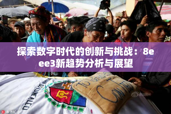 探索数字时代的创新与挑战：8eee3新趋势分析与展望