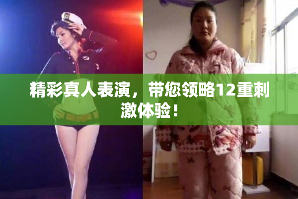 精彩真人表演，带您领略12重刺激体验！
