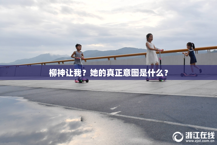 柳神让我？她的真正意图是什么？