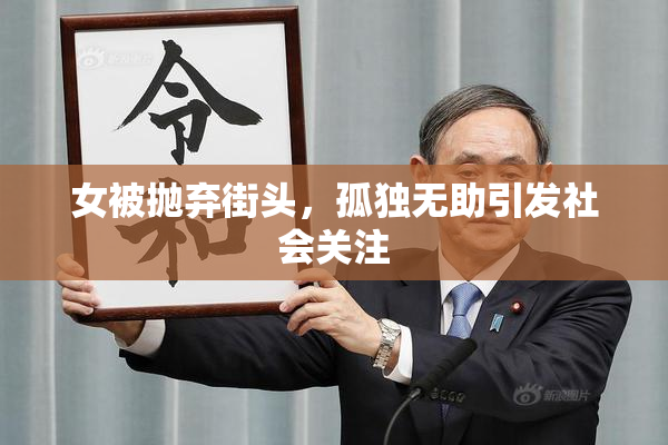女被抛弃街头，孤独无助引发社会关注
