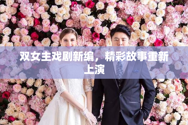 双女主戏剧新编，精彩故事重新上演