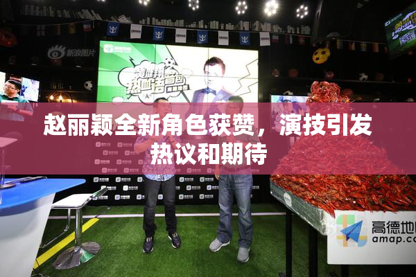 赵丽颖全新角色获赞，演技引发热议和期待