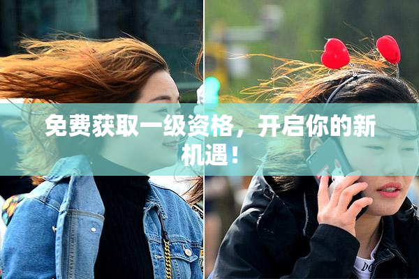 免费获取一级资格，开启你的新机遇！