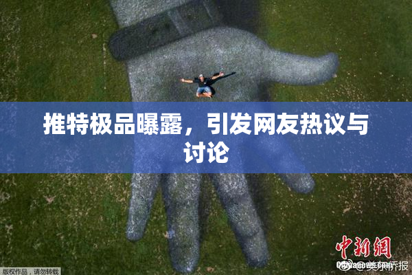推特极品曝露，引发网友热议与讨论