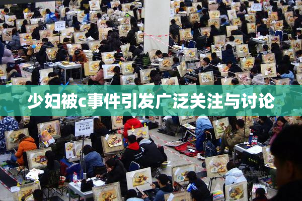 少妇被c事件引发广泛关注与讨论