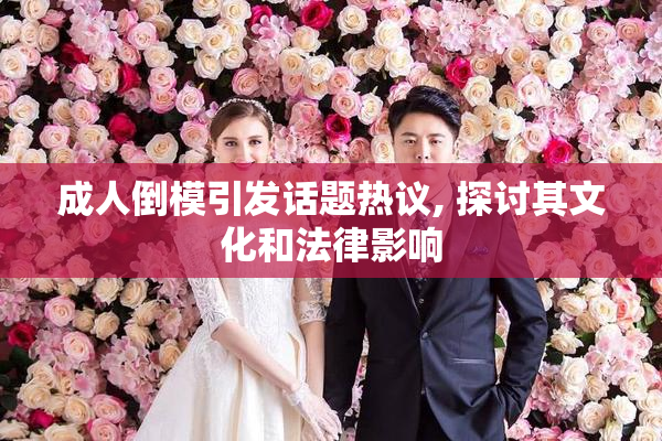 成人倒模引发话题热议, 探讨其文化和法律影响